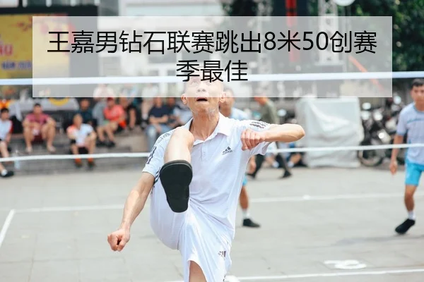 王嘉男钻石联赛跳出8米50创赛季最佳